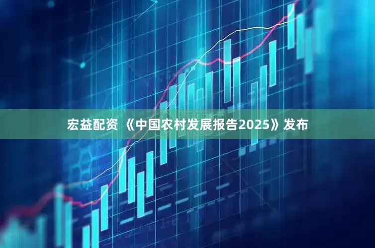 宏益配资 《中国农村发展报告2025》发布