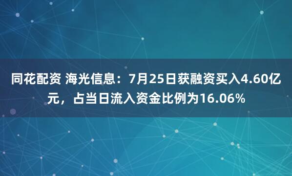 同花配资 海光信息：7月25日获融资买入4.60亿元，占当日流入资金比例为16.06%