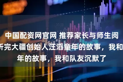 中国配资网官网 推荐家长与师生阅读3384：听完大疆创始人汪滔童年的故事，我和队友沉默了