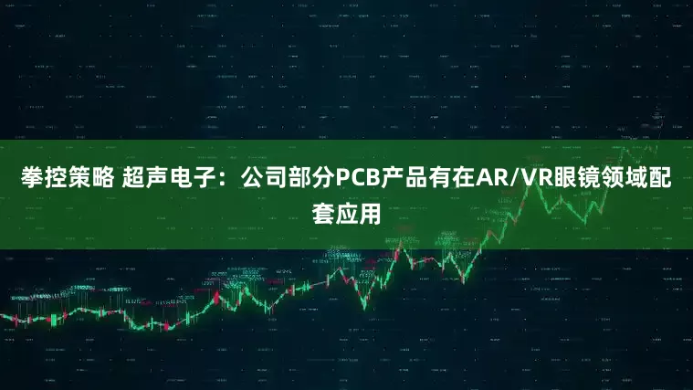 拳控策略 超声电子：公司部分PCB产品有在AR/VR眼镜领域配套应用