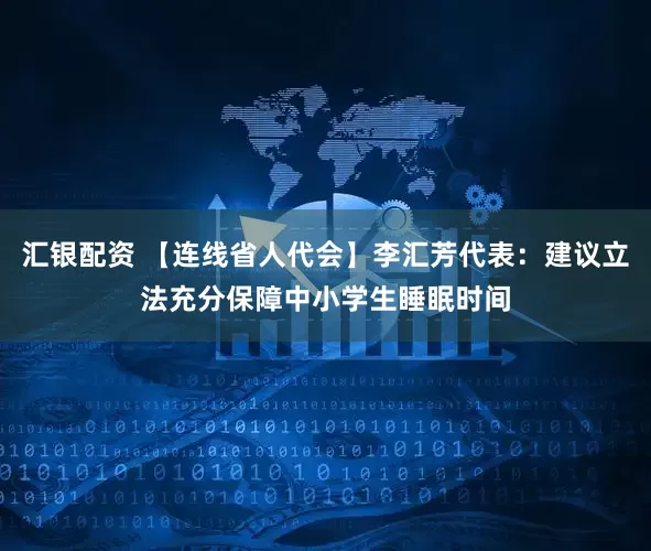汇银配资 【连线省人代会】李汇芳代表：建议立法充分保障中小学生睡眠时间