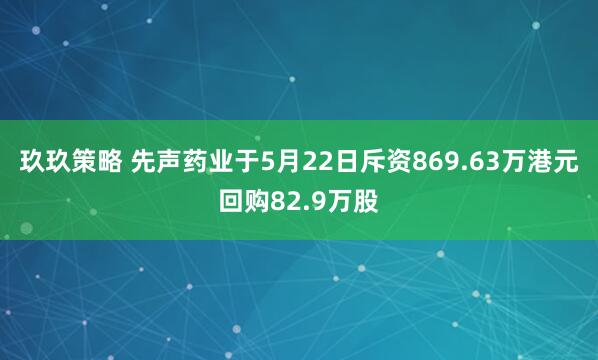 玖玖策略 先声药业于5月22日斥资869.63万港元回购82.9万股
